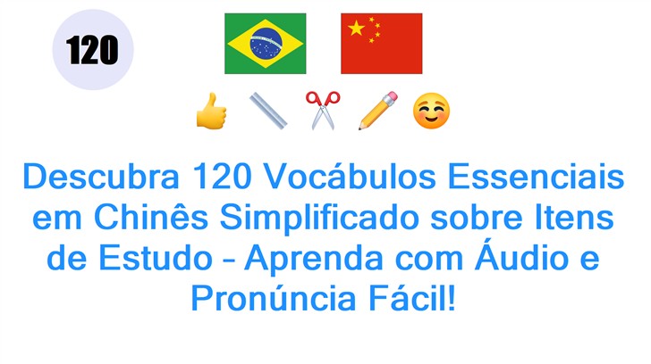 Descubra 120 Vocábulos Essenciais em Chinês Simplificado sobre Itens de Estudo – Aprenda com Áudio e Pronúncia Fácil!